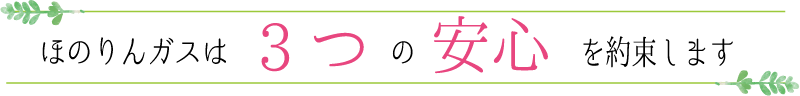 ほのりんガスは3つの安心を約束します